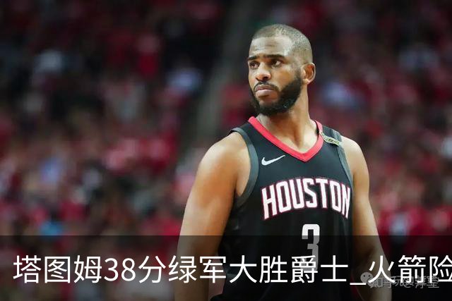 塔图姆38分绿军大胜爵士 火箭险胜马刺3连胜