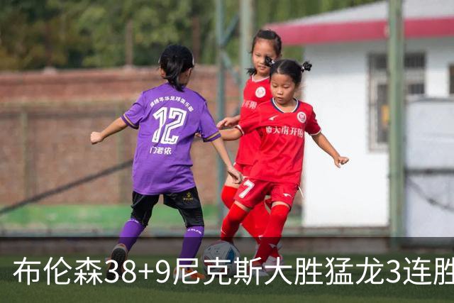 布伦森38+9尼克斯大胜猛龙3连胜 公牛大胜灰熊