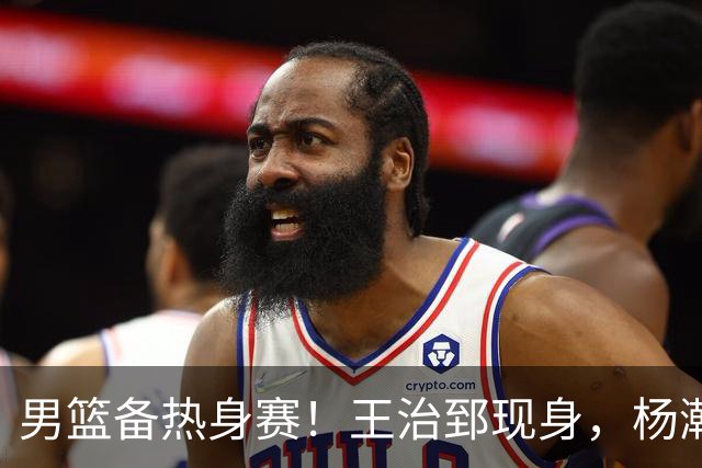 男篮备热身赛！王治郅现身，杨瀚森未一起，澳大利亚实力不佳！